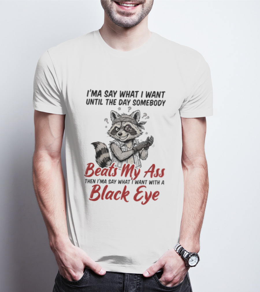 I'ma Say What I Want Until The Day Somebody Beats My Ass Then I'ma Say What I Want With A Black Eye Raccoon T-Shirt