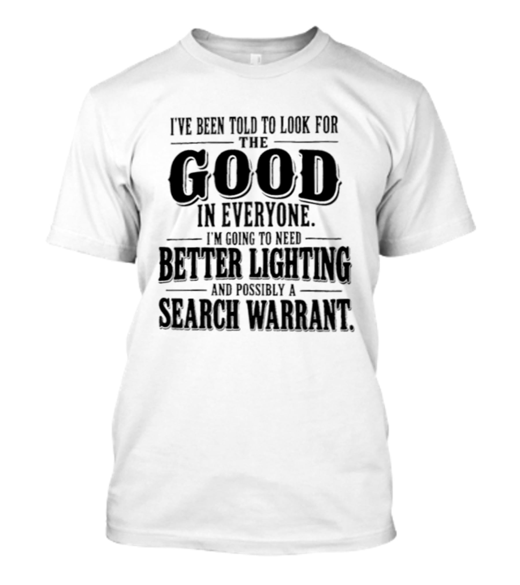 I've Been Told To Look For The Good In Everyone Need Better Lighting And Search Warrant T-Shirt
