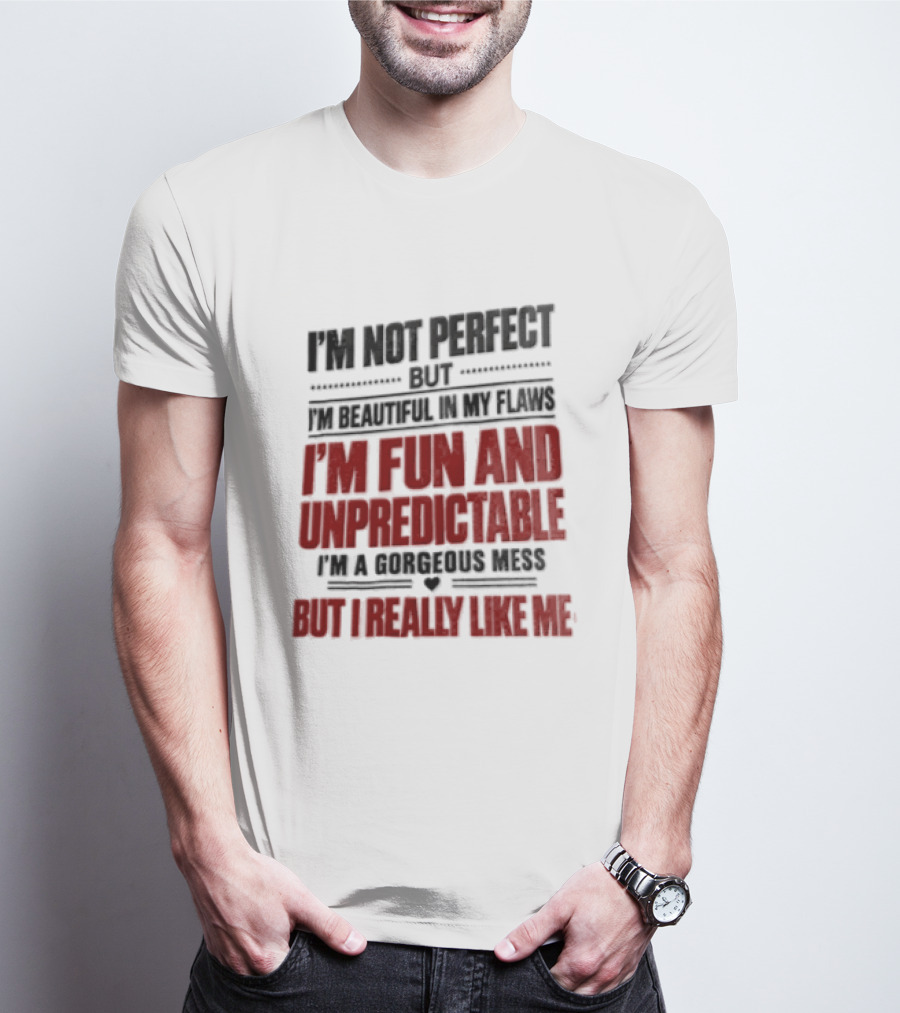 I'm Not Perfect But Beautiful In My Flaws Fun And Unpredictable A Gorgeous Mess But You Love Me T-Shirt