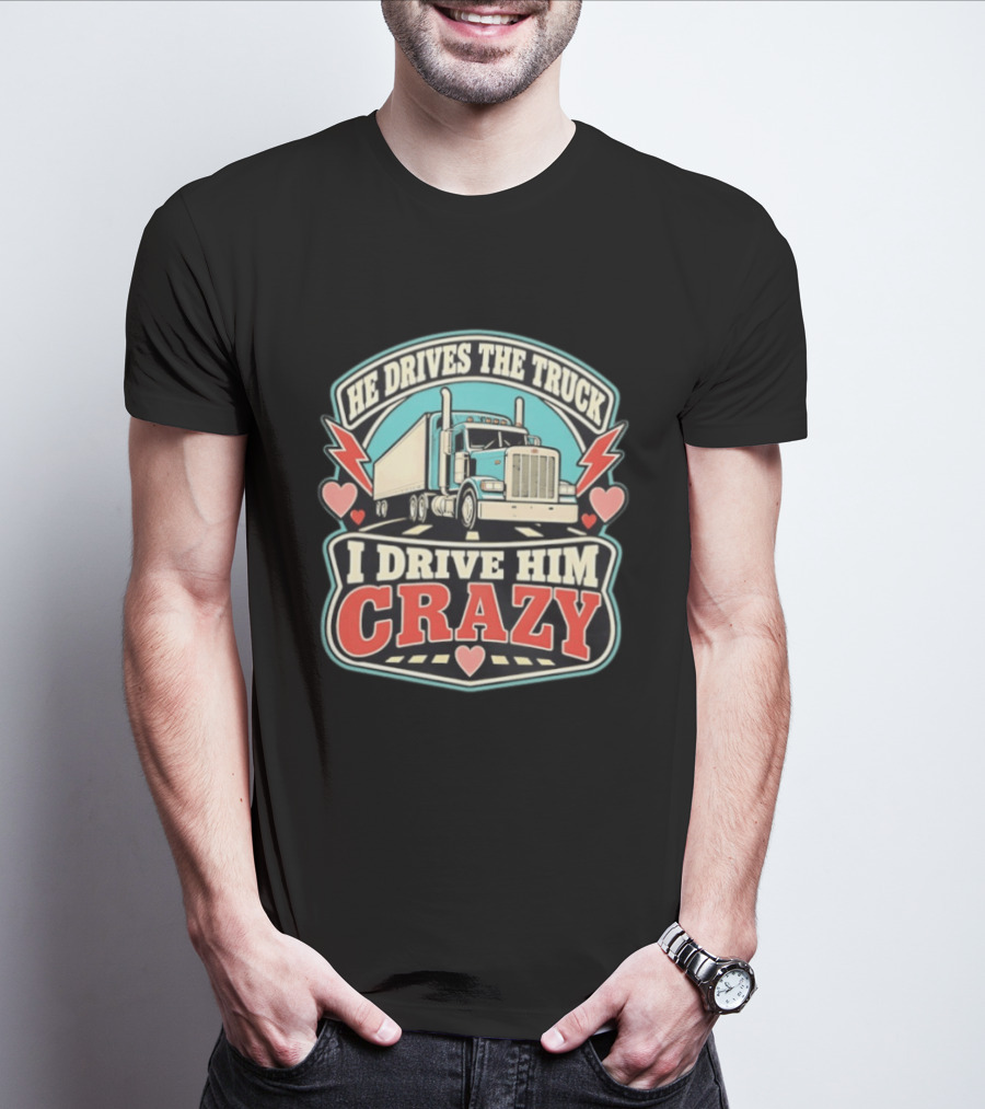 He Drives The Truck I Drive Him Crazy Funny Trucker Love Hearts And Lightning T-Shirt