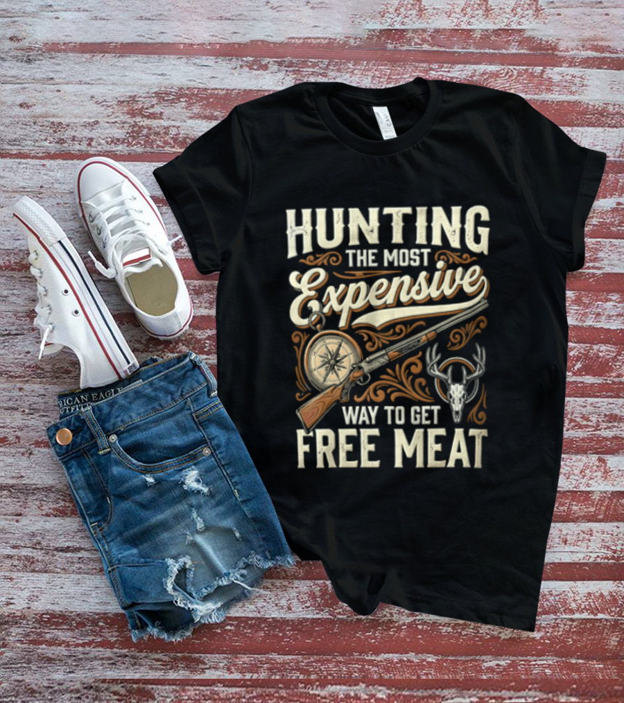 Hunting The Most Expensive Way To Get Free Meat Rifle And Deer Antlers T-Shirt