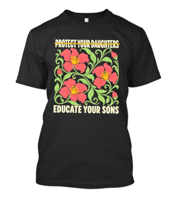 Protect Your Daughters Educate Your Sons Floral Empowerment T-Shirt
