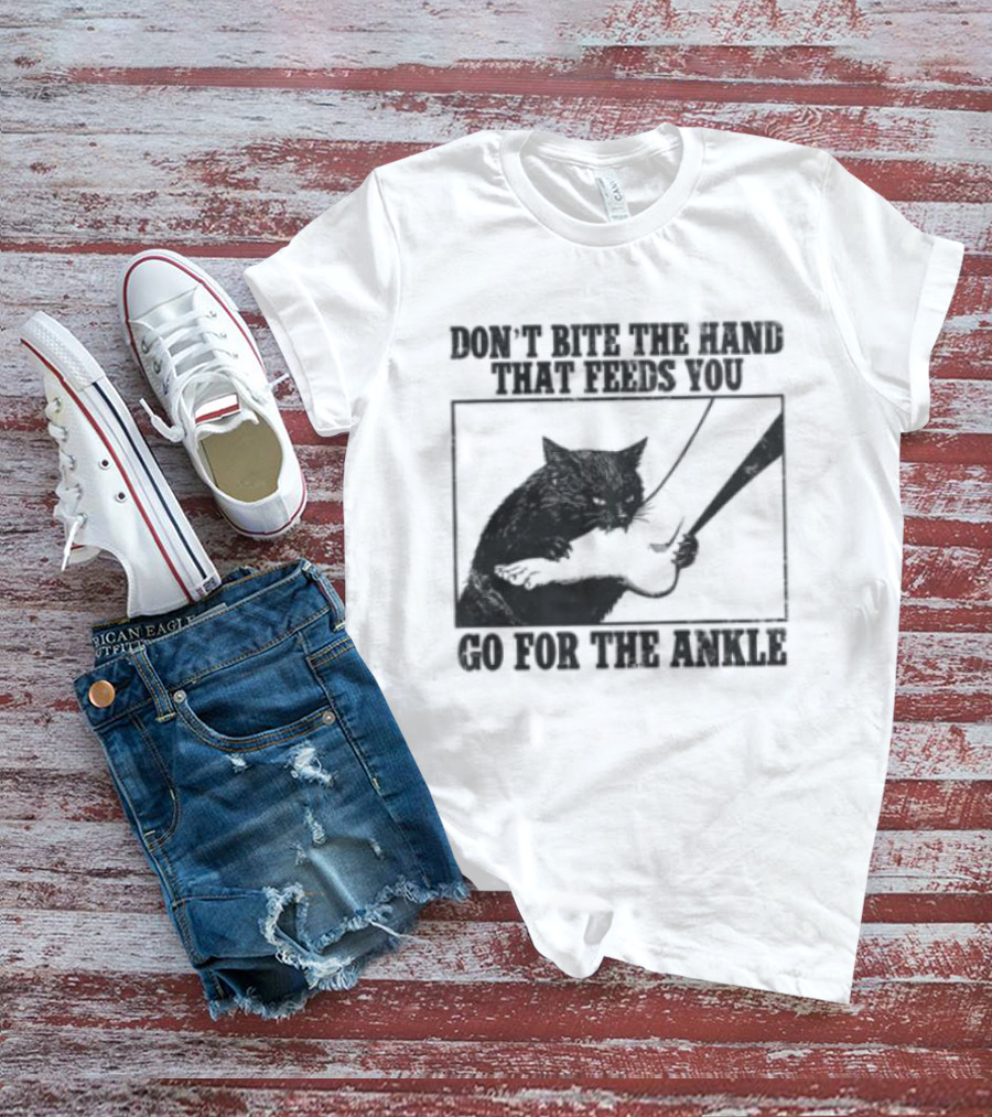 Don't Bite The Hand That Feeds You Cat Go For The Ankle T-Shirt