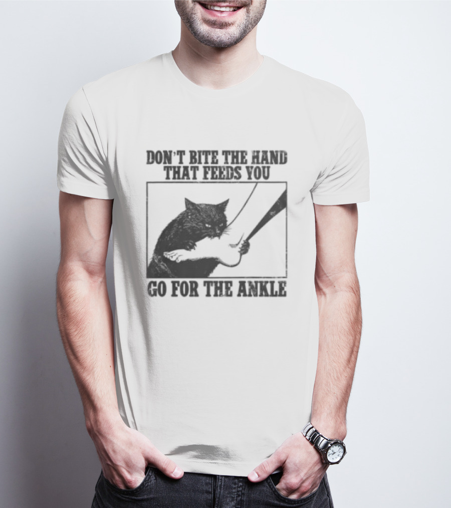 Don't Bite The Hand That Feeds You Cat Go For The Ankle T-Shirt