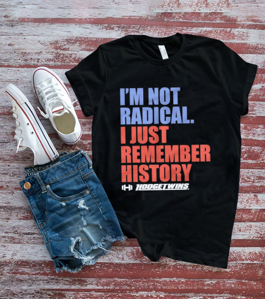 I'm Not Radical I Just Remember History Hodgetwins T-Shirt