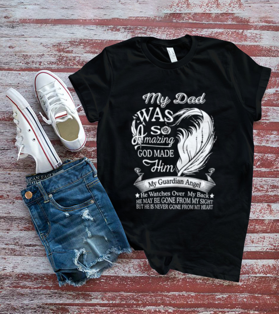 My Dad Was So Amazing God Made Him Guardian Angel Es Over My Back From My Heart T-Shirt