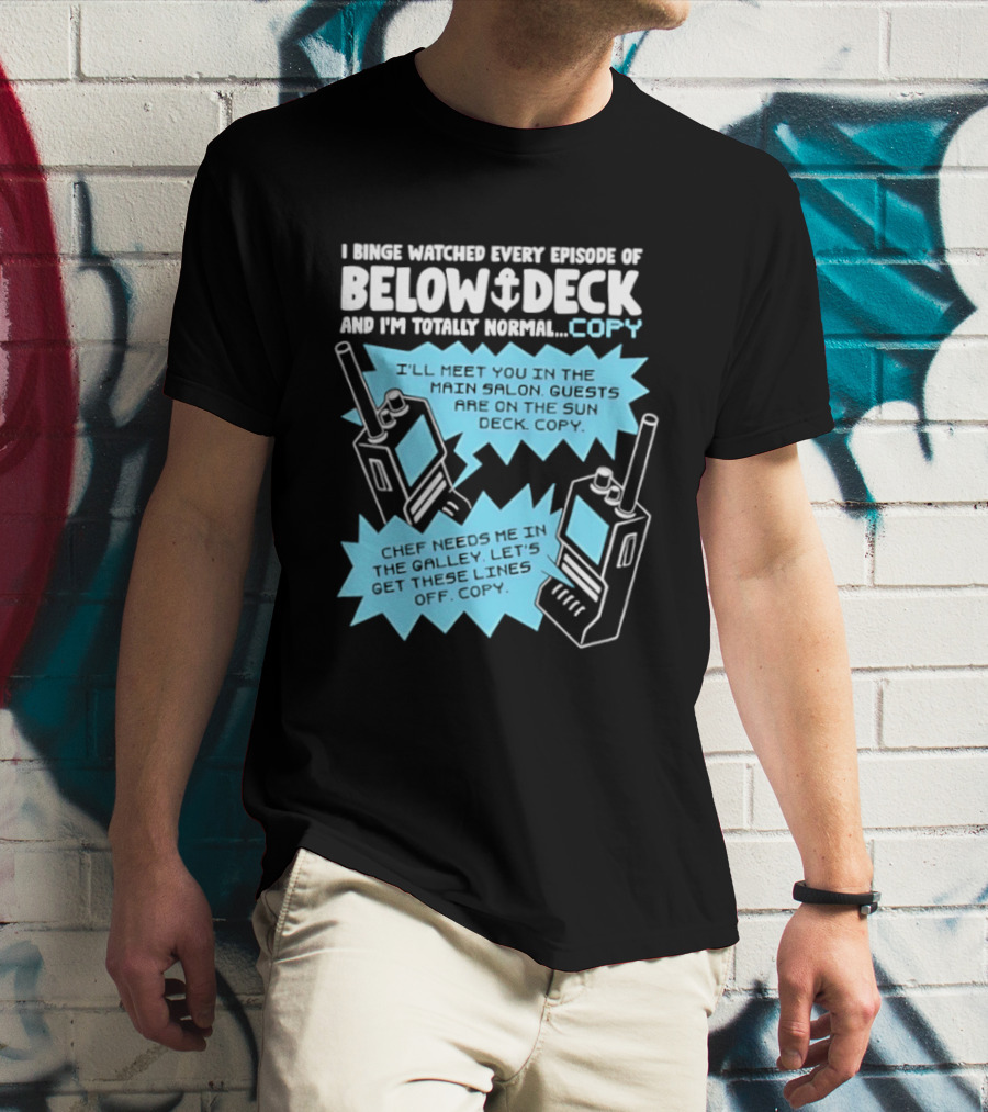 I Binge Ed Every Episode Of Below Deck And I'm Totally Normal Copy Radio Humor T-Shirt