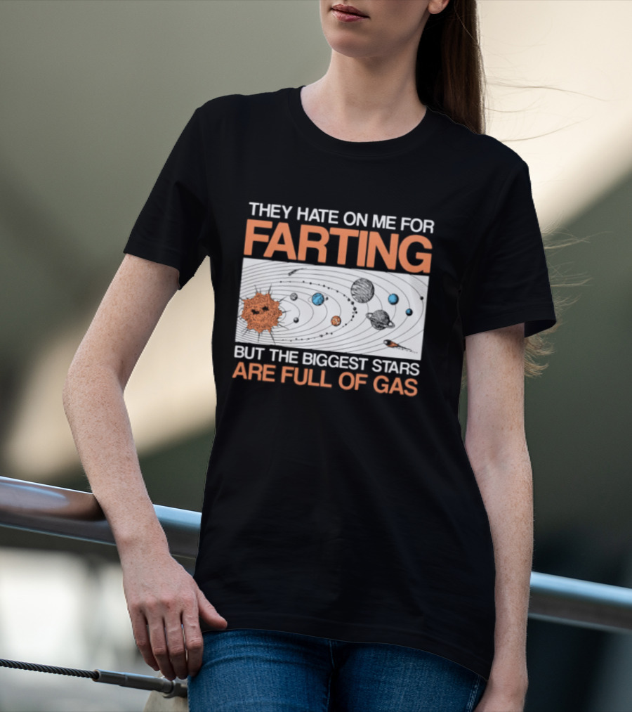 They Hate On Me For Farting Biggest Stars Are Full Of Gas T-Shirt