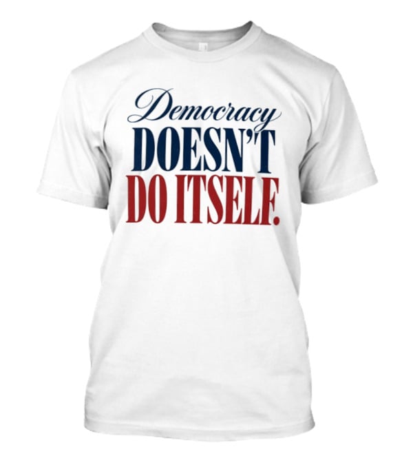 Democracy Doesn't Do Itself Inspirational T-Shirt