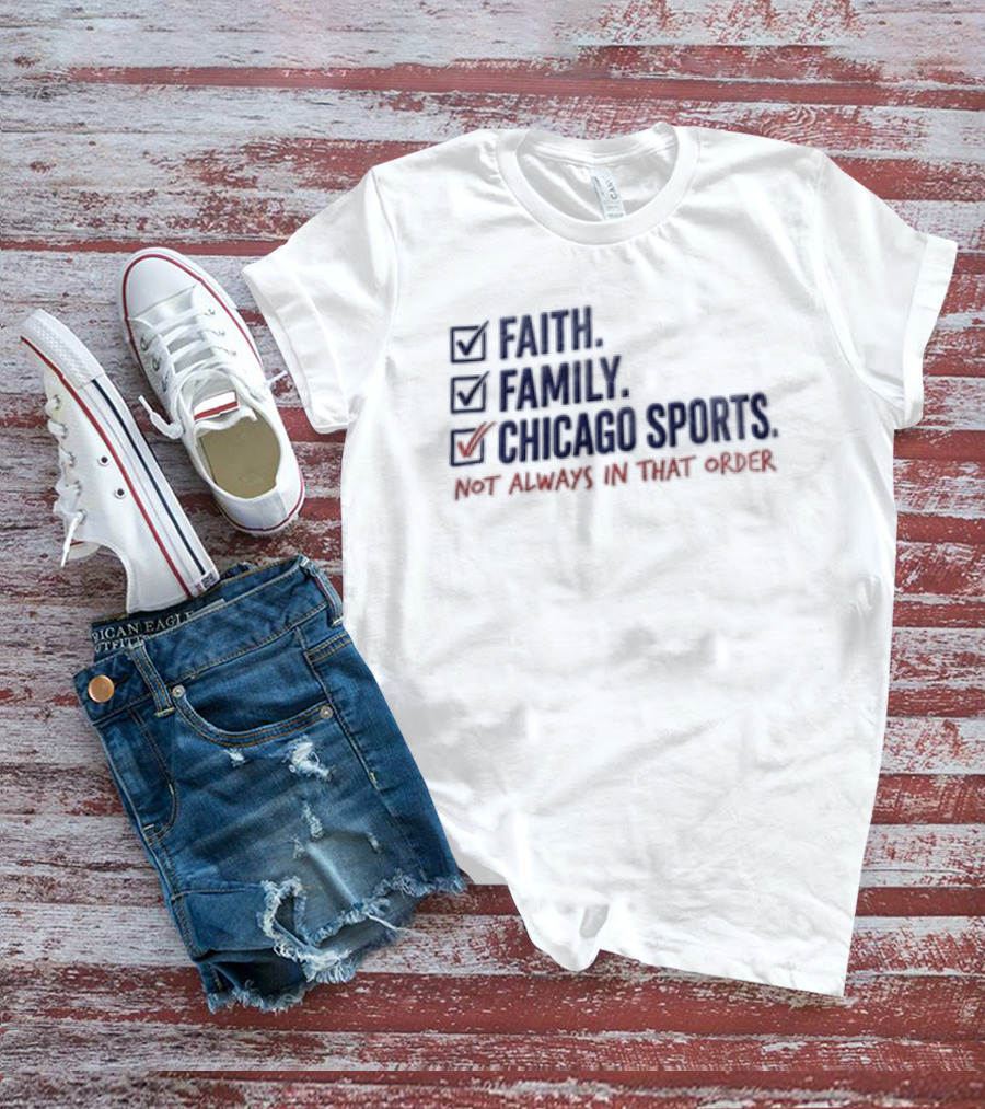 Faith Family Chicago Sports Priorities Not Always In That Order T-Shirt