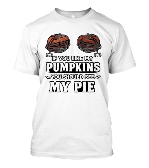 If You Like My Pumpkins You Should See My Pie Halloween Humor T-Shirt