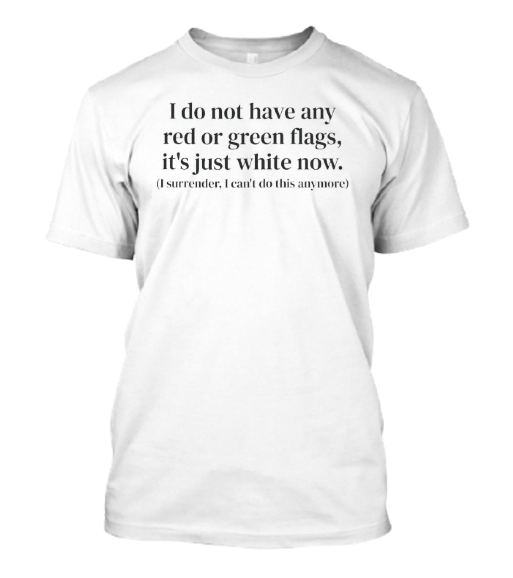 I Do Not Have Any Red Or Green Flags It's Just White Now I Surrender I Can't Do This Anymore T-Shirt