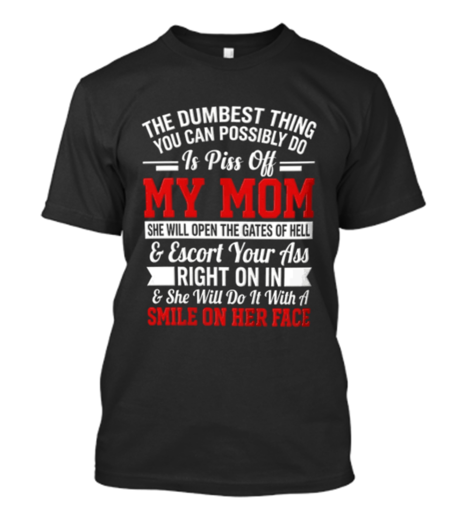 The Dumbest Thing You Can Possibly Do Is Piss Off My Mom Escort Your Ass Right On In With A Smile On Her Face T-Shirt