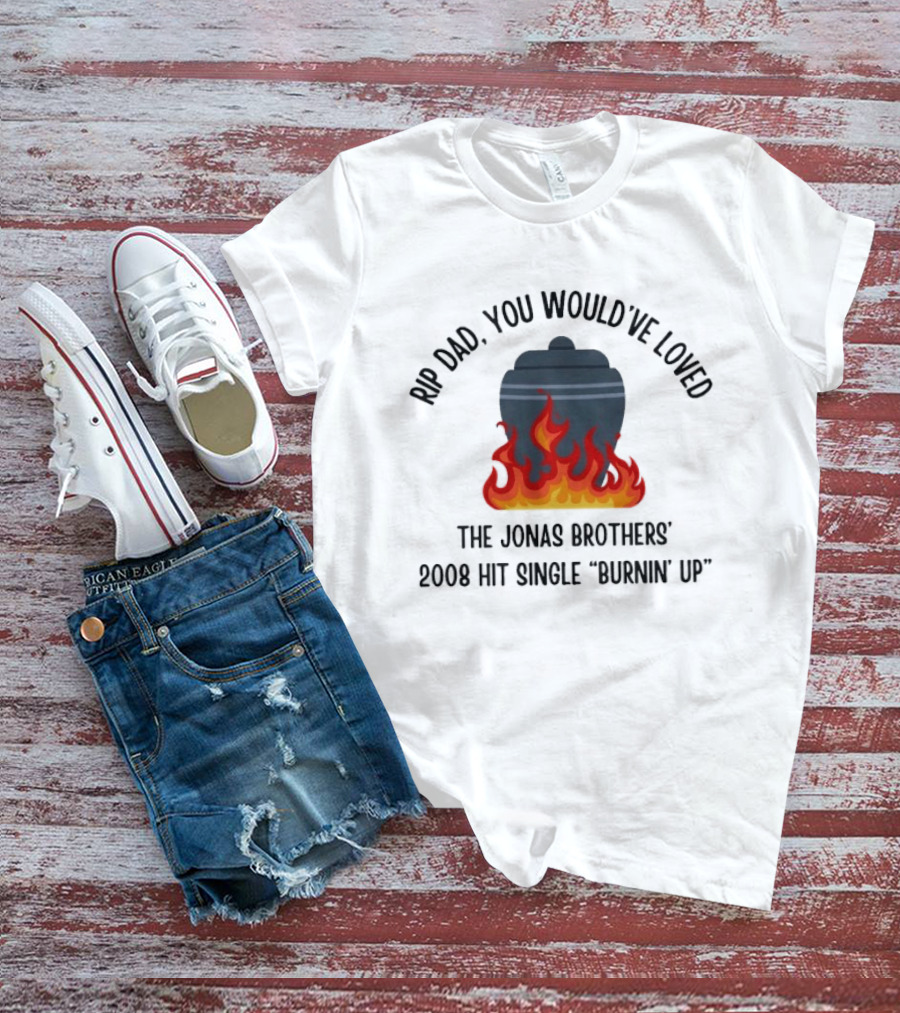 Rip Dad You Would've Loved The Jonas Brothers 2008 Hit Single Burnin' Up Flames Urn T-Shirt