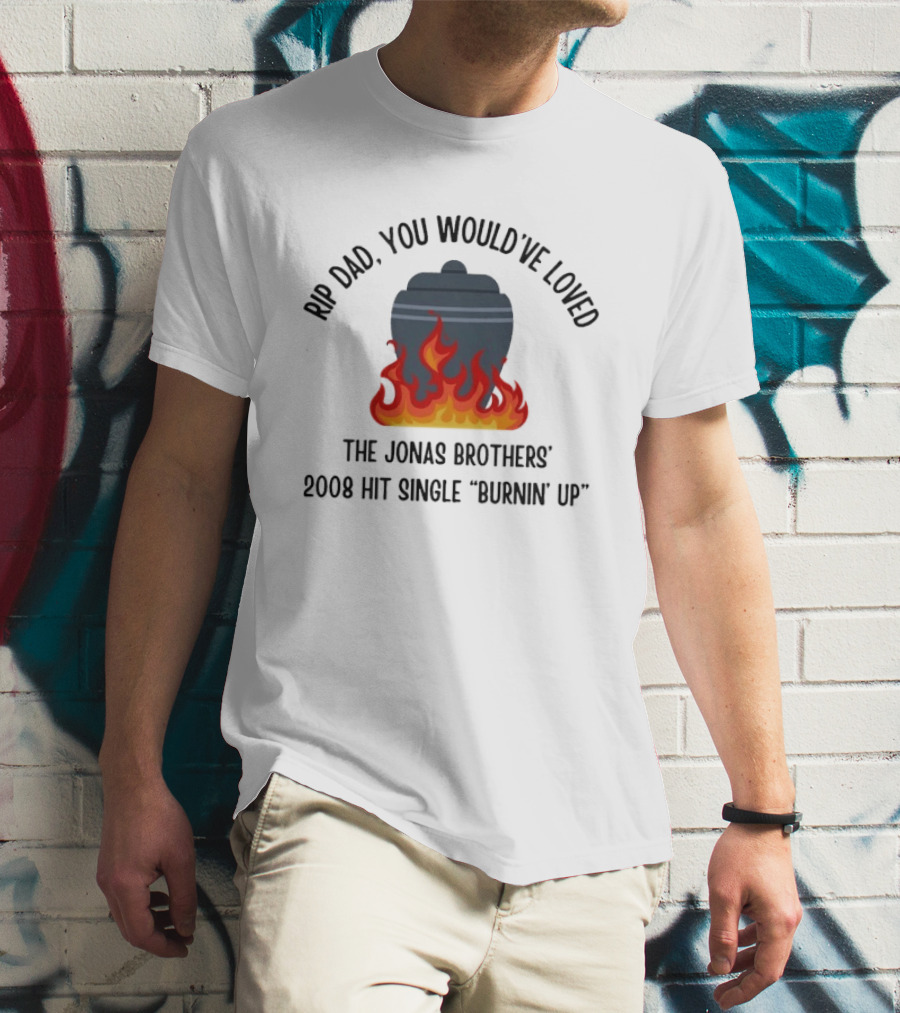Rip Dad You Would've Loved The Jonas Brothers 2008 Hit Single Burnin' Up Flames Urn T-Shirt