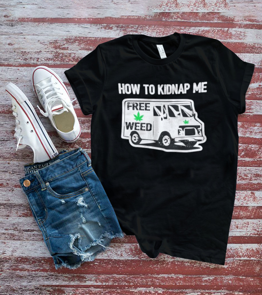 How To Kidnap Me Free Weed Van Funny Cannabis Humor T-Shirt