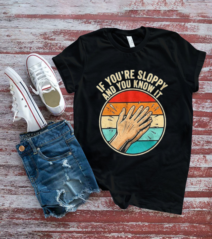 If You're Sloppy And You Know It Clap Hands T-Shirt