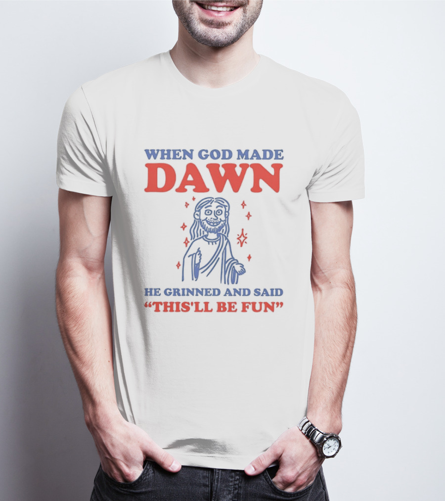 When God Made Dawn He Grinned And Said This'll Be Fun T-Shirt
