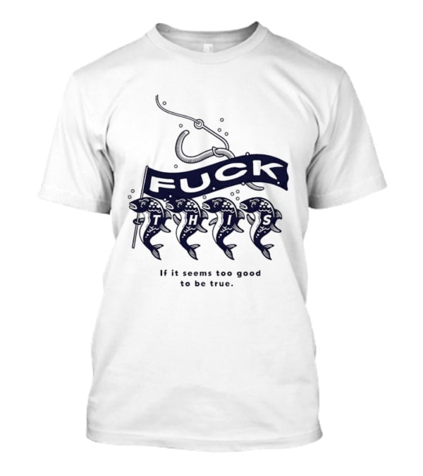 Fuck It If It Seems Too Good To Be True Fishing Hook And Fish T-Shirt