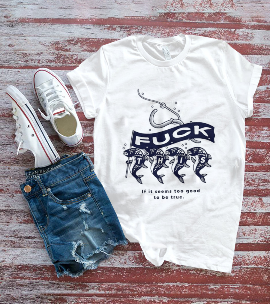 Fuck It If It Seems Too Good To Be True Fishing Hook And Fish T-Shirt