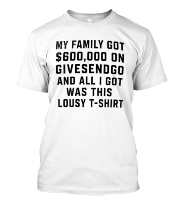 600000 On GiveSendGo And All I Got Was This Lousy T T-Shirt