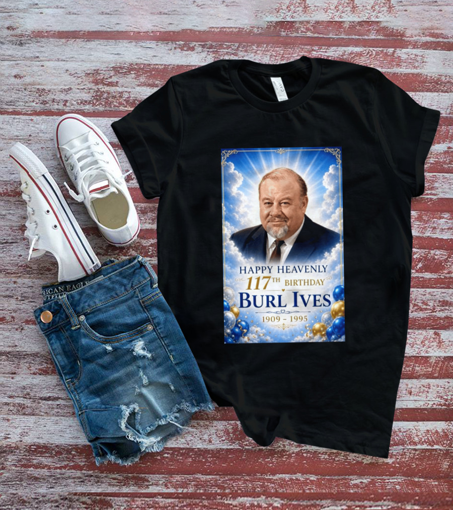 Happy 117th Birthday Burl Ives 1909 1995 Celebration With Heavenly T-Shirt