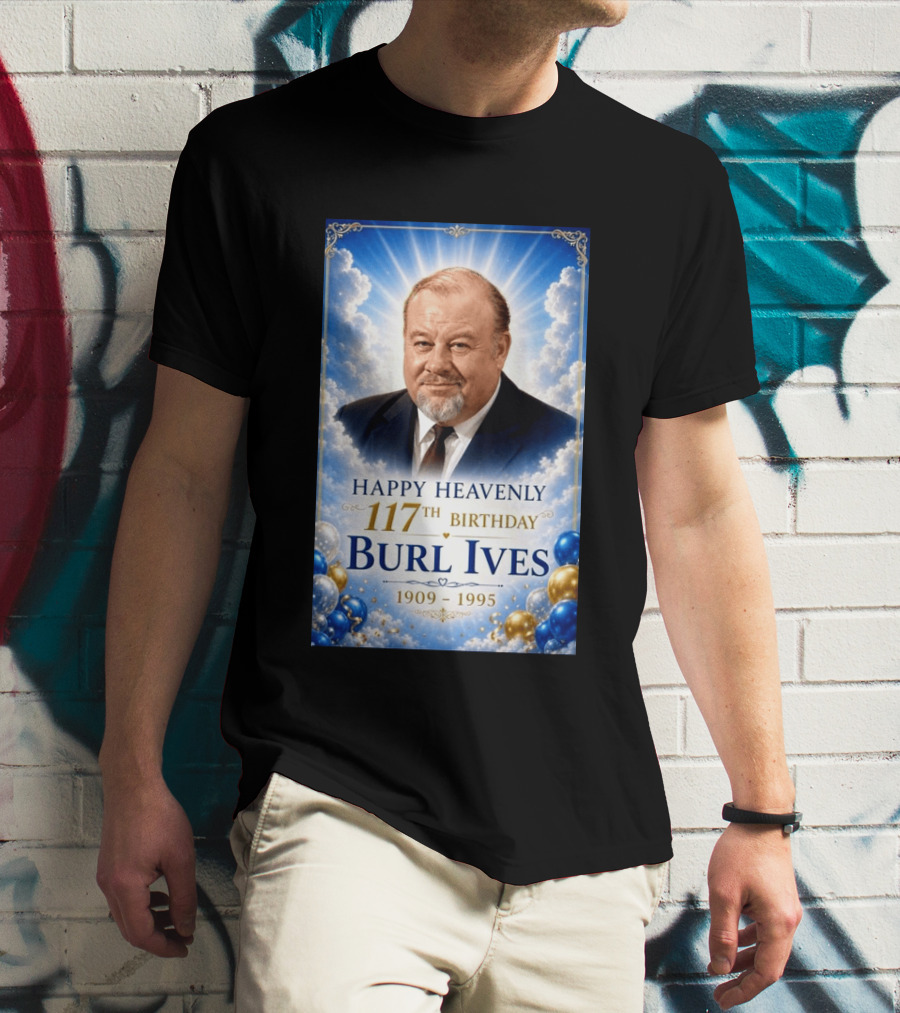 Happy 117th Birthday Burl Ives 1909 1995 Celebration With Heavenly T-Shirt