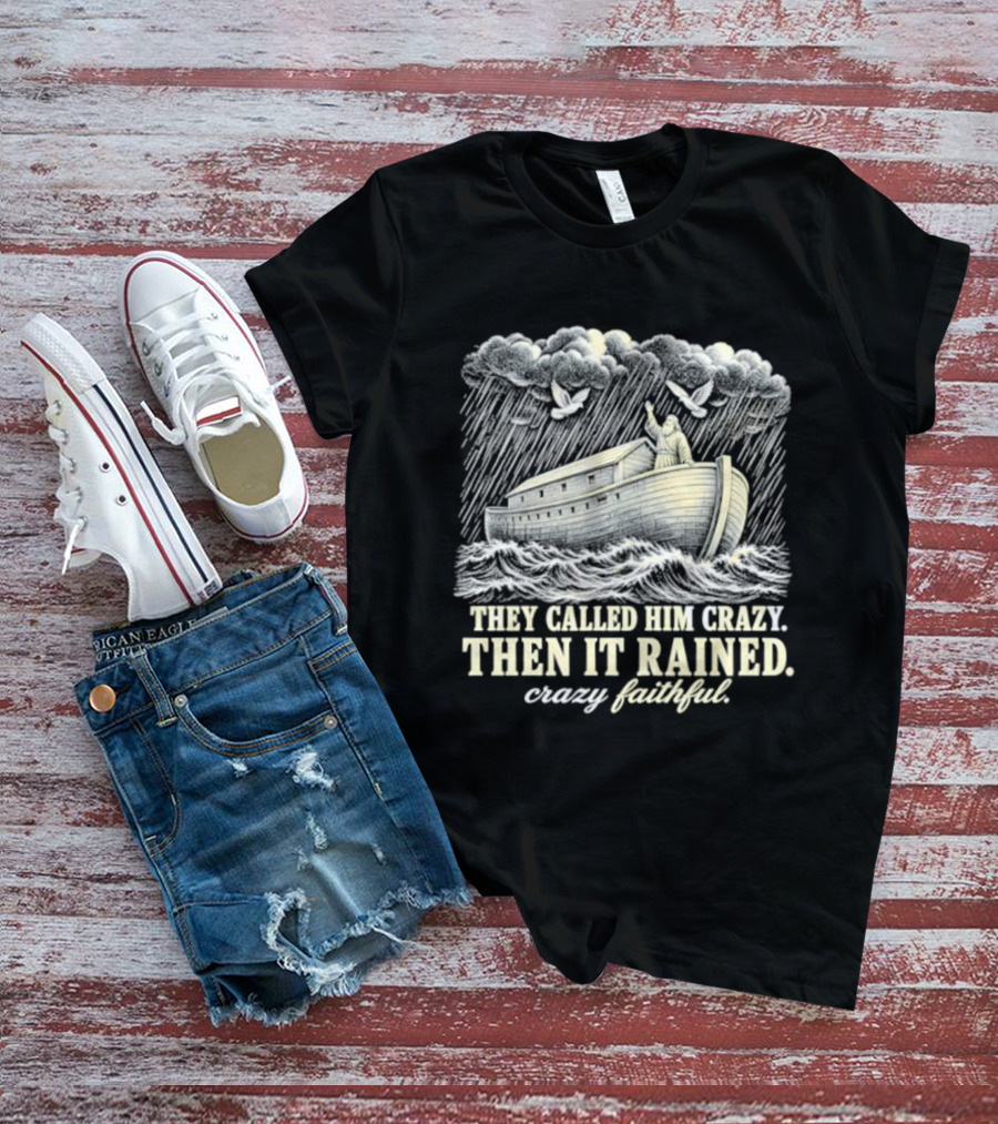 They Called Him Crazy Then It Rained Crazy Faithful Noah's Ark Rainstorm T-Shirt