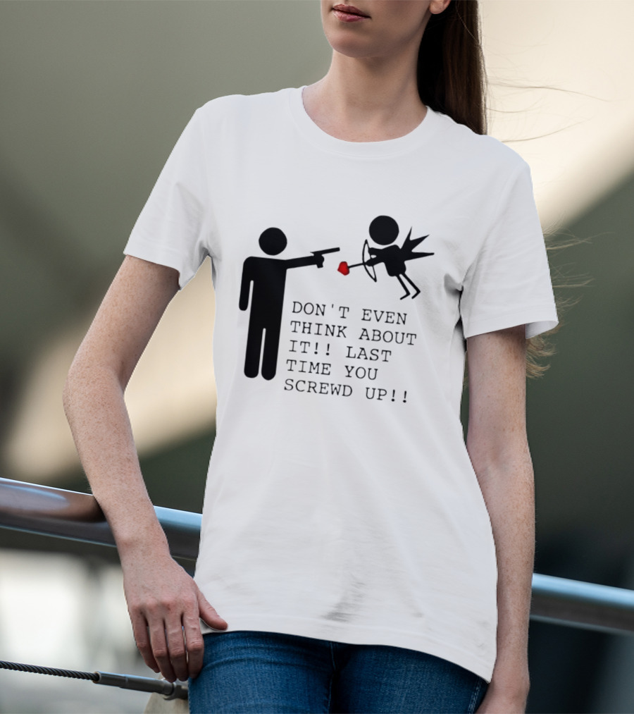 DON'T EVEN THINK ABOUT IT LAST TIME YOU SCREWED UP Cupid Stick Figure T-Shirt