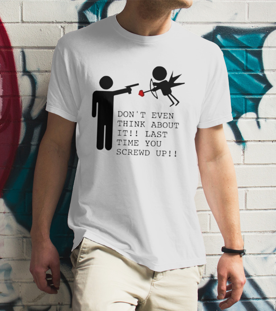 DON'T EVEN THINK ABOUT IT LAST TIME YOU SCREWED UP Cupid Stick Figure T-Shirt
