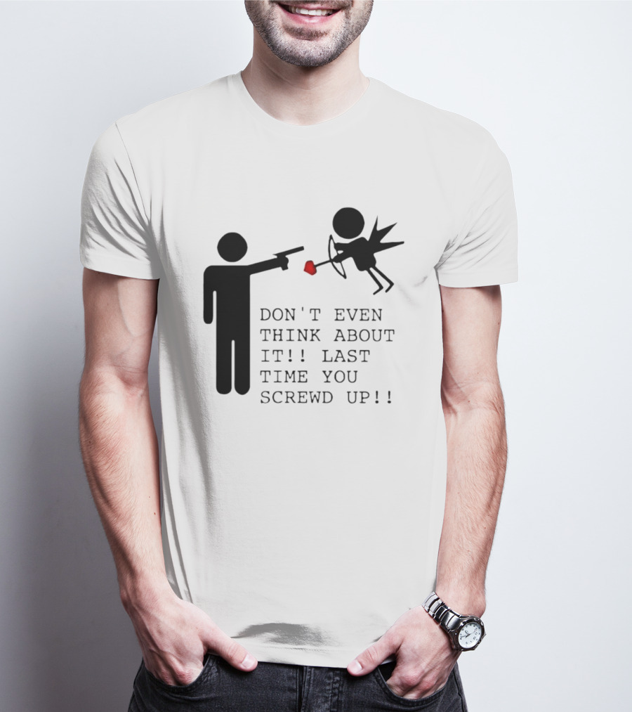 DON'T EVEN THINK ABOUT IT LAST TIME YOU SCREWED UP Cupid Stick Figure T-Shirt