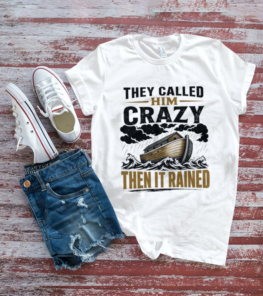 They Called Him Crazy Then It Rained Noah's Ark T-Shirt
