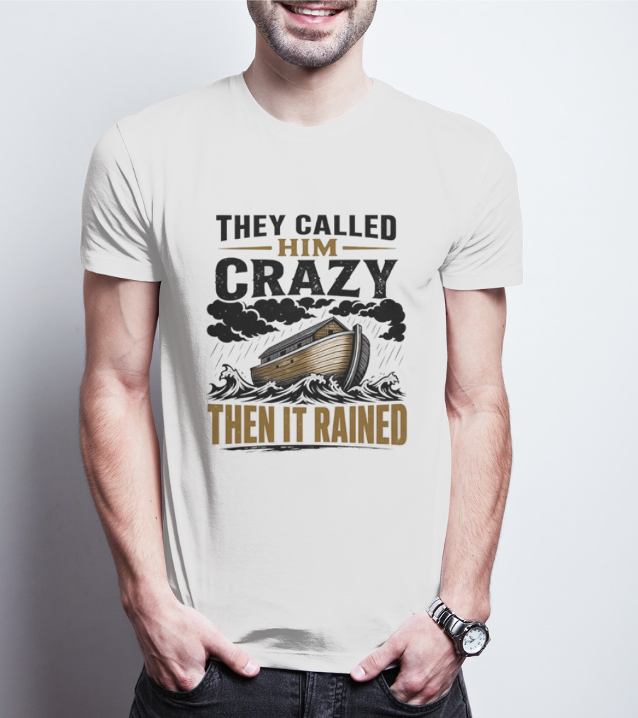 They Called Him Crazy Then It Rained Noah's Ark T-Shirt