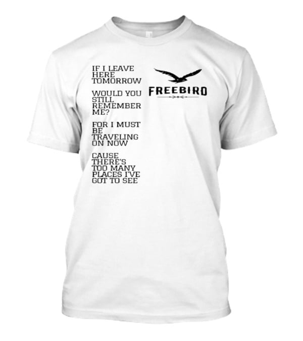 Freebird If I Leave Here Tomorrow Would You Still Remember Me Traveling On Cause There's Too Many Places I've Got To See T-Shirt