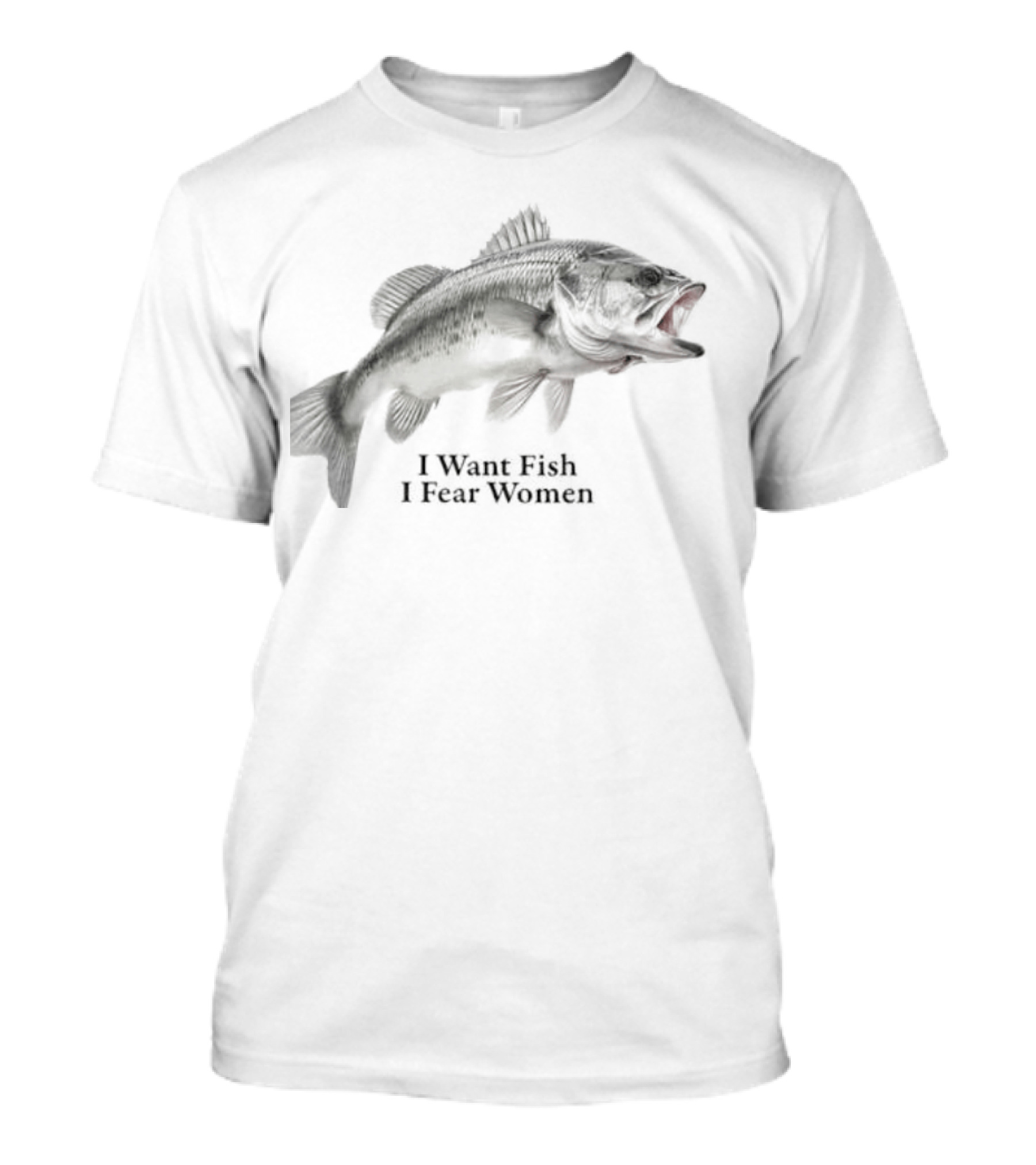 Largemouth Bass Humor I Want Fish I Fear Women Sarcastic Fishing T-Shirt