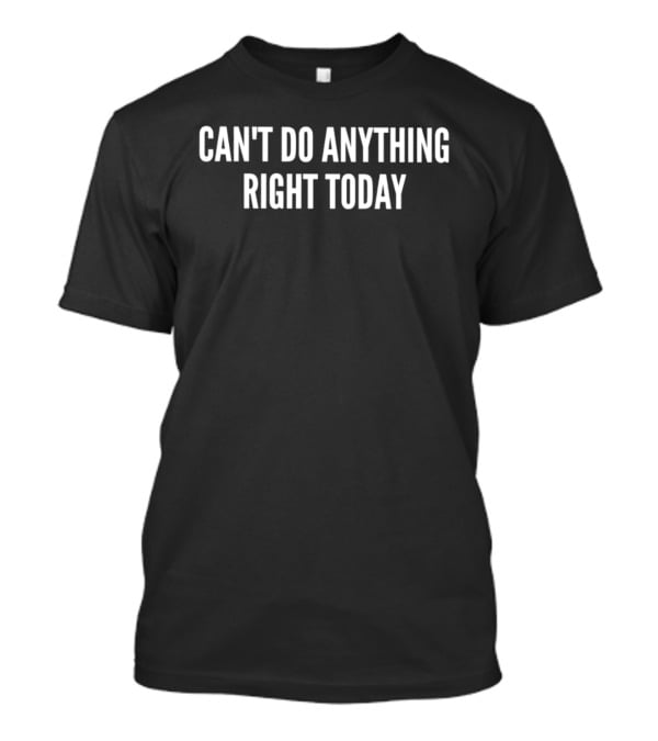 Can't Do Anything Right Today T-Shirt