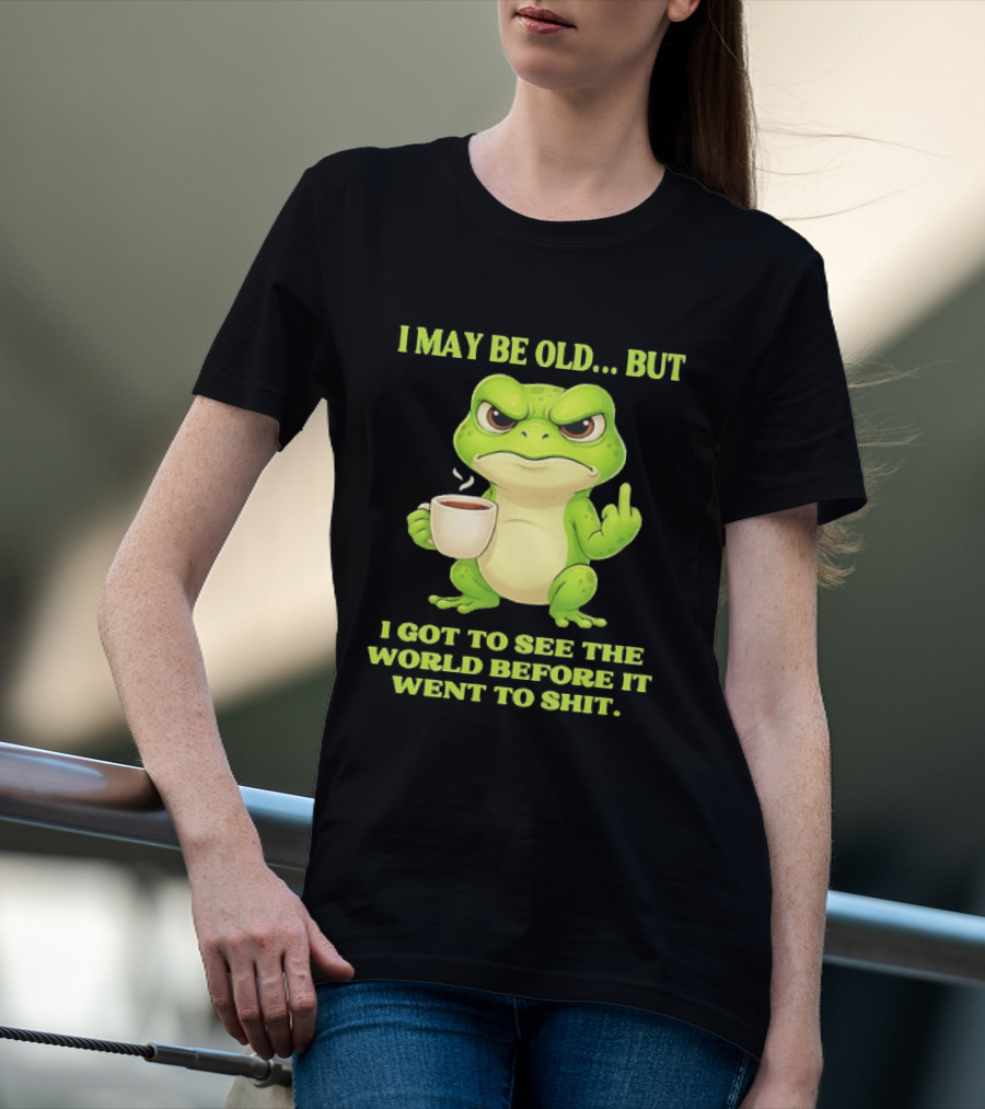 Grumpy Toad Drinking Coffee I May Be Old But Got To See The World Before It Went To Shit T-Shirt