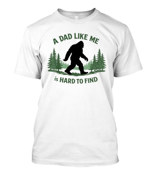 A Dad Like Me Is Hard To Find Bigfoot Forest T-Shirt