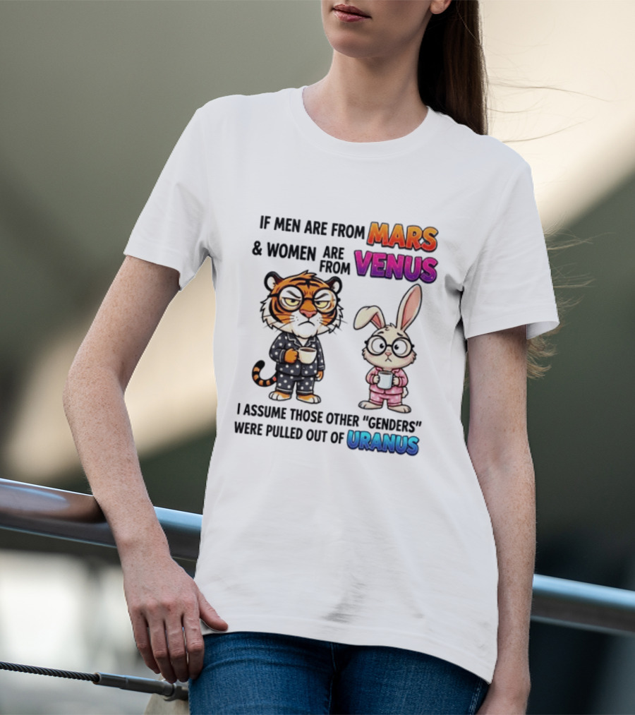 If Men Are From Mars & Women Are From Venus I Assume Those Other Genders Were Pulled Out Of Uranus Tiger And Rabbit Humor T-Shirt