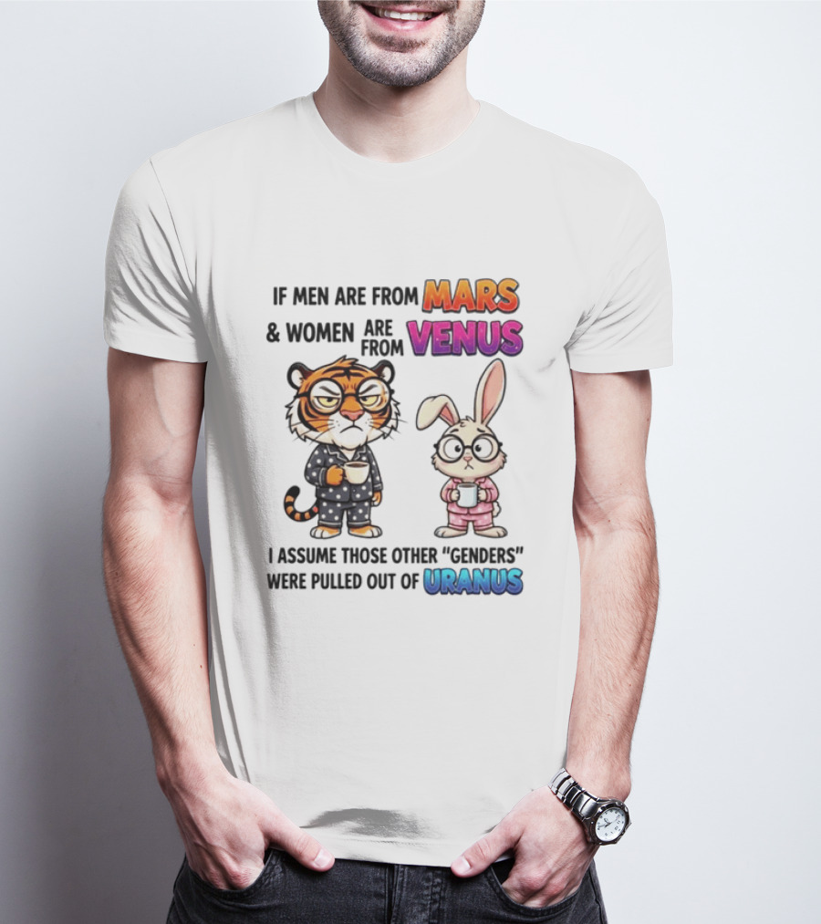 If Men Are From Mars & Women Are From Venus I Assume Those Other Genders Were Pulled Out Of Uranus Tiger And Rabbit Humor T-Shirt