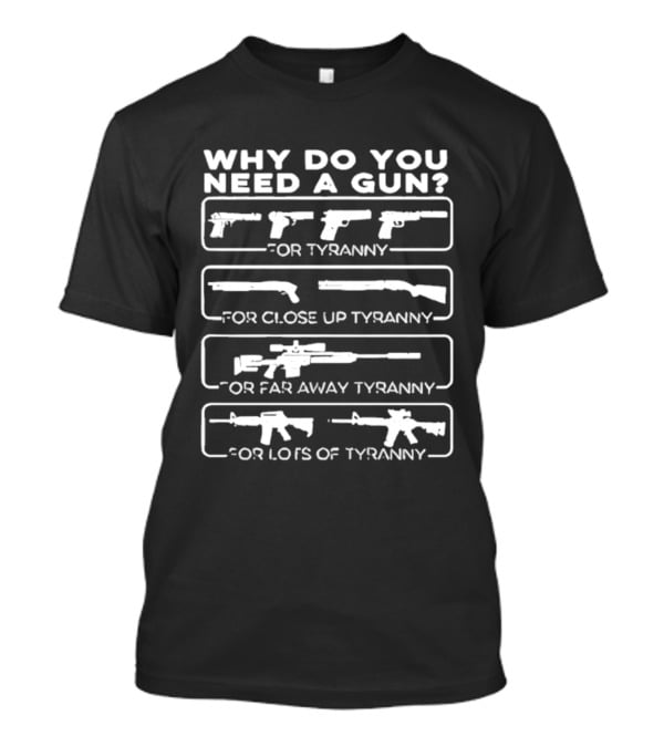 Why Do You Need A Gun For Tyranny Close Up Tyranny Far Away Tyranny Lots Of Tyranny T-Shirt