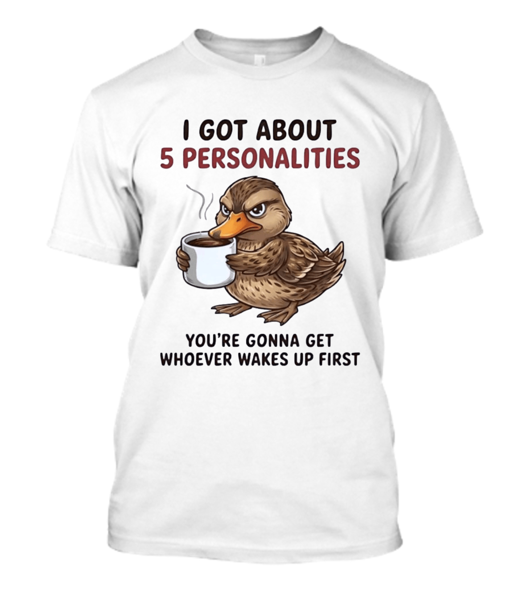 Sassy Duck Coffee I Got About 5 Personalities You're Gonna Get Whoever Wakes Up First T-Shirt