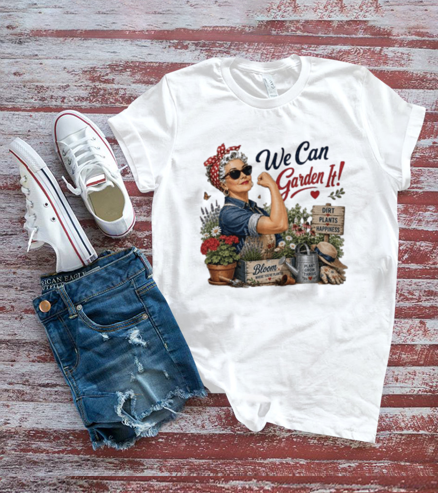 We Can Garden It Dirt Plants Happiness Bloom Where You're Planted Plant Grow Thrive T-Shirt