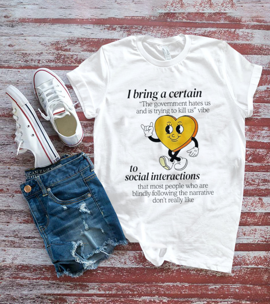 I Bring A Certain "The Government Hates Us And Is Trying To Kill Us" Vibe To Social Interactions T-Shirt