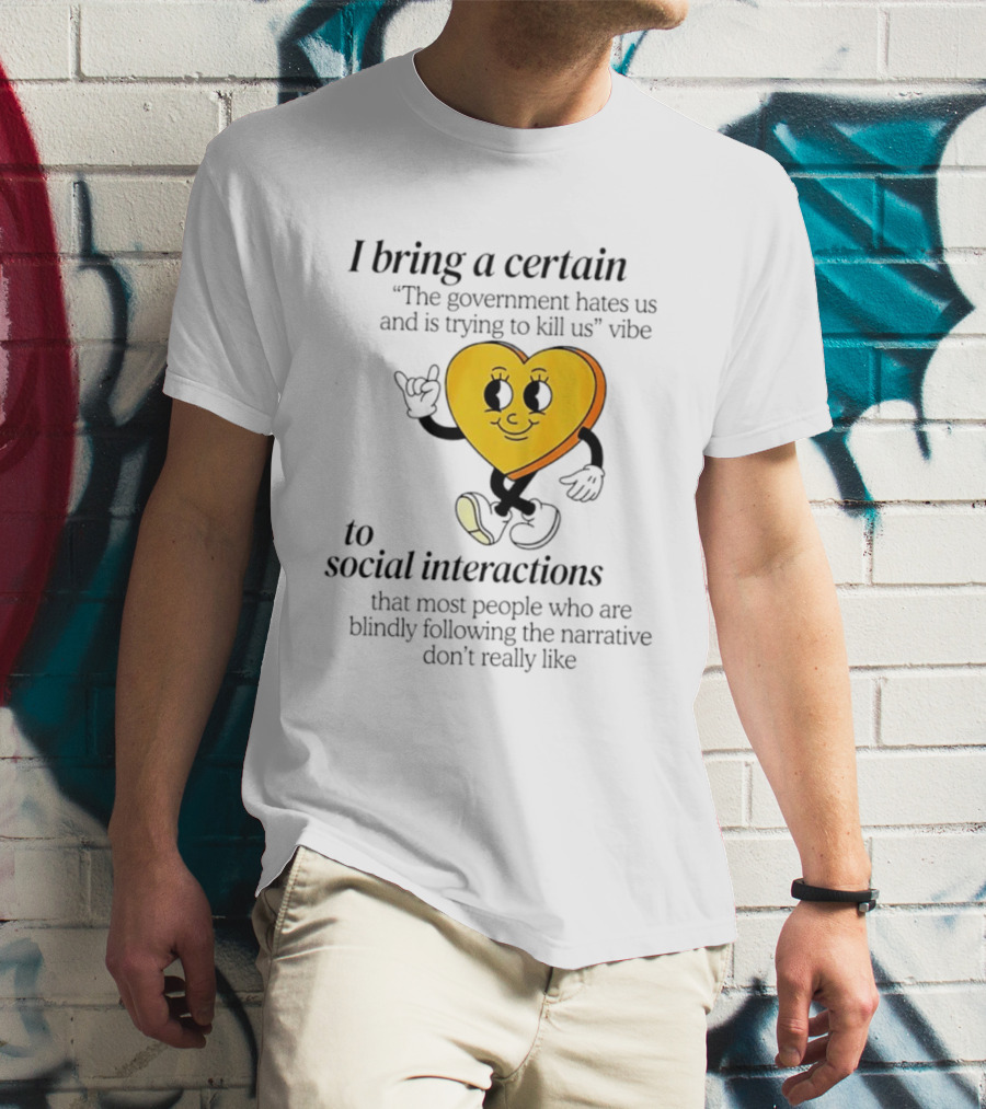 I Bring A Certain "The Government Hates Us And Is Trying To Kill Us" Vibe To Social Interactions T-Shirt