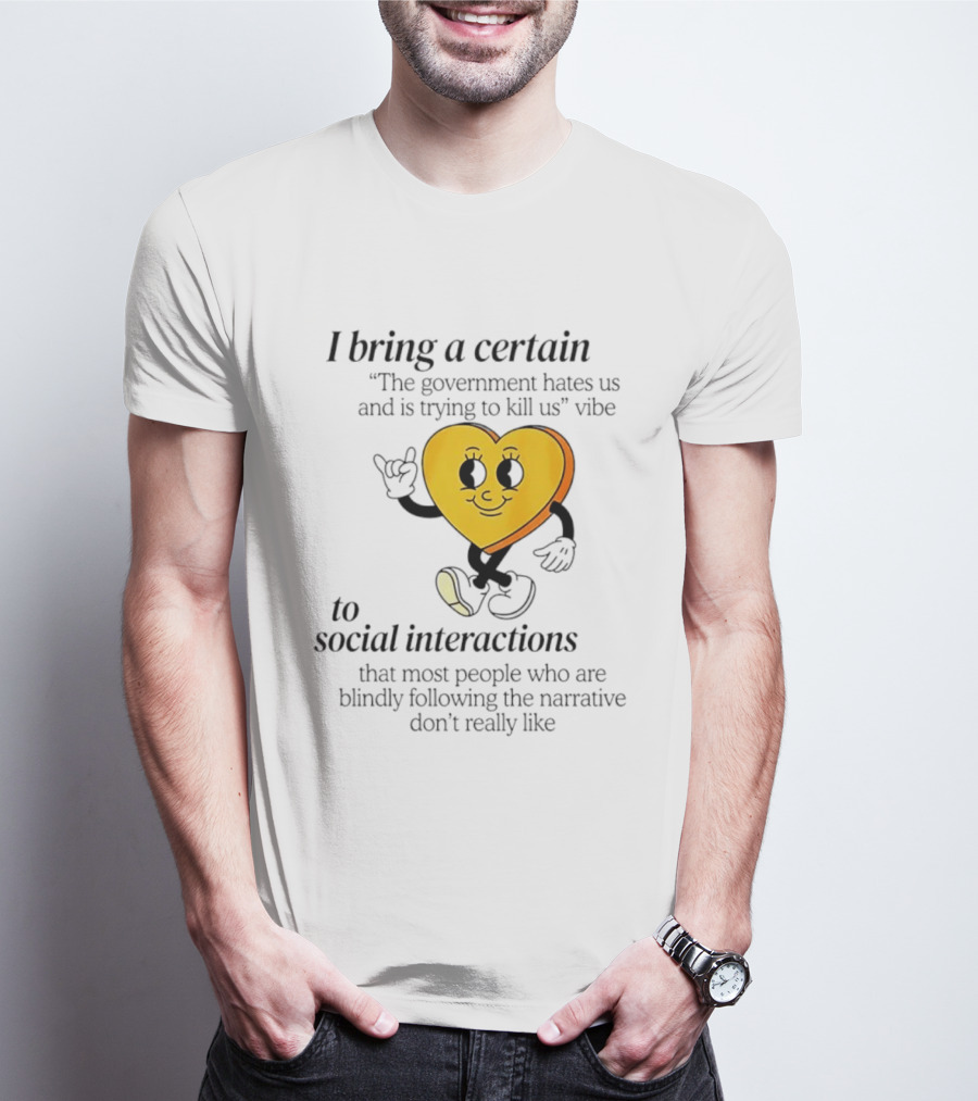I Bring A Certain "The Government Hates Us And Is Trying To Kill Us" Vibe To Social Interactions T-Shirt
