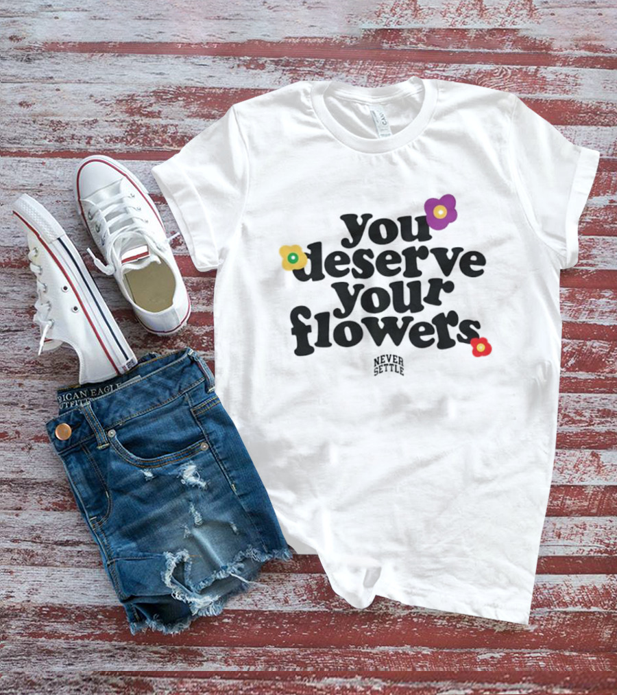 You Deserve Your Flowers Never Settle Motivational Message T-Shirt
