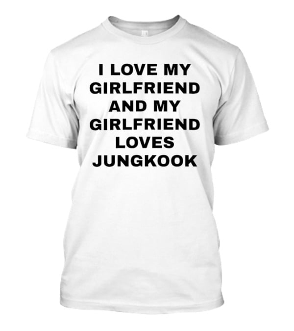 I Love My Girlfriend And My Girlfriend Loves Jungkook BTS T-Shirt