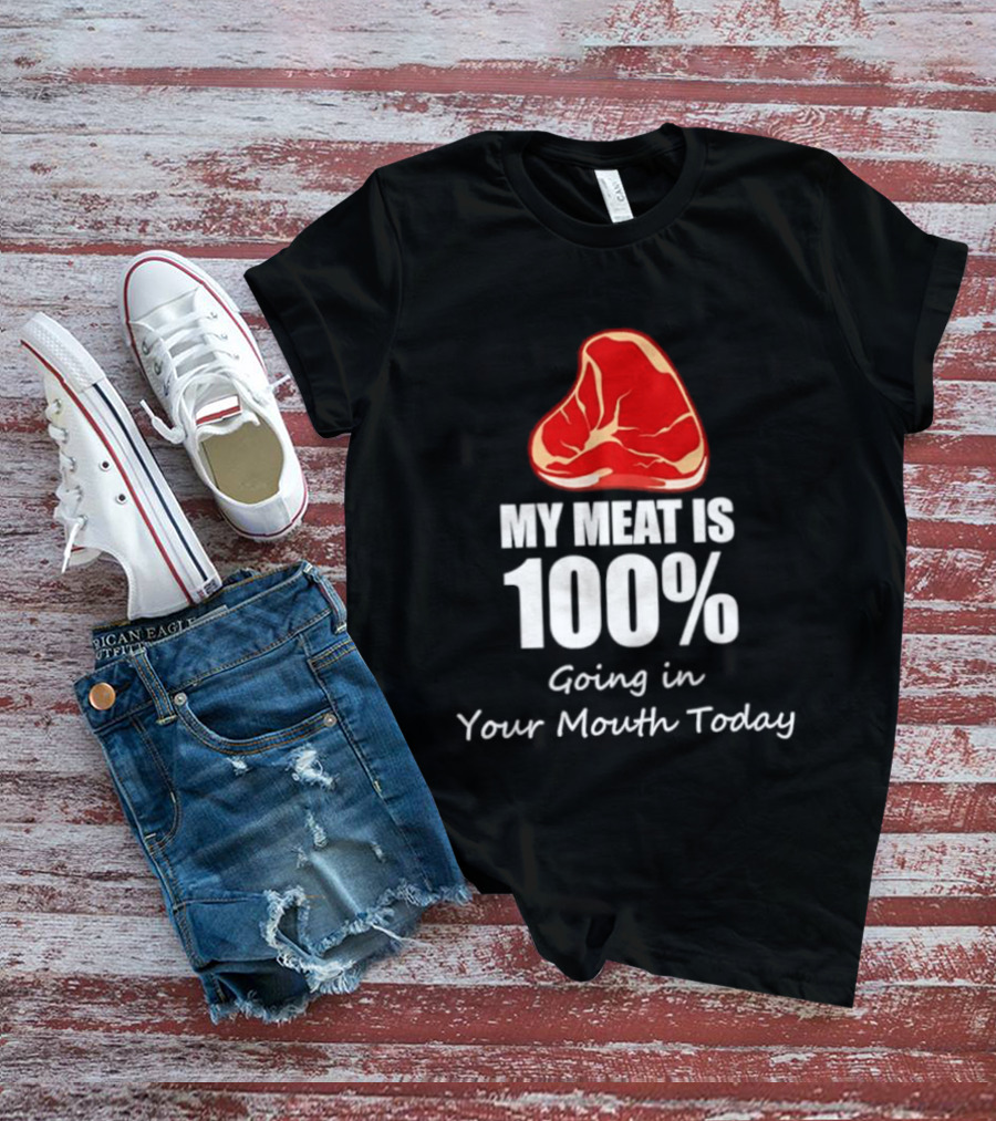 My Meat Is 100% Going In Your Mouth Today BBQ Steak Humor T-Shirt