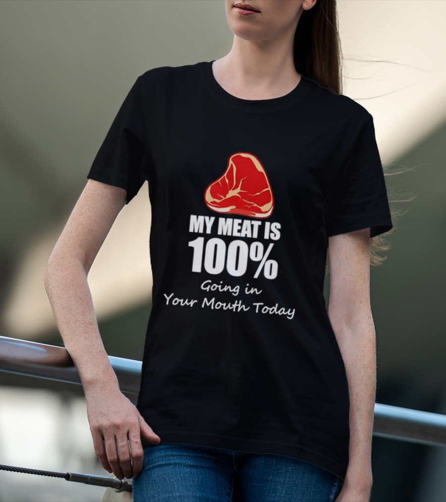 My Meat Is 100% Going In Your Mouth Today BBQ Steak Humor T-Shirt